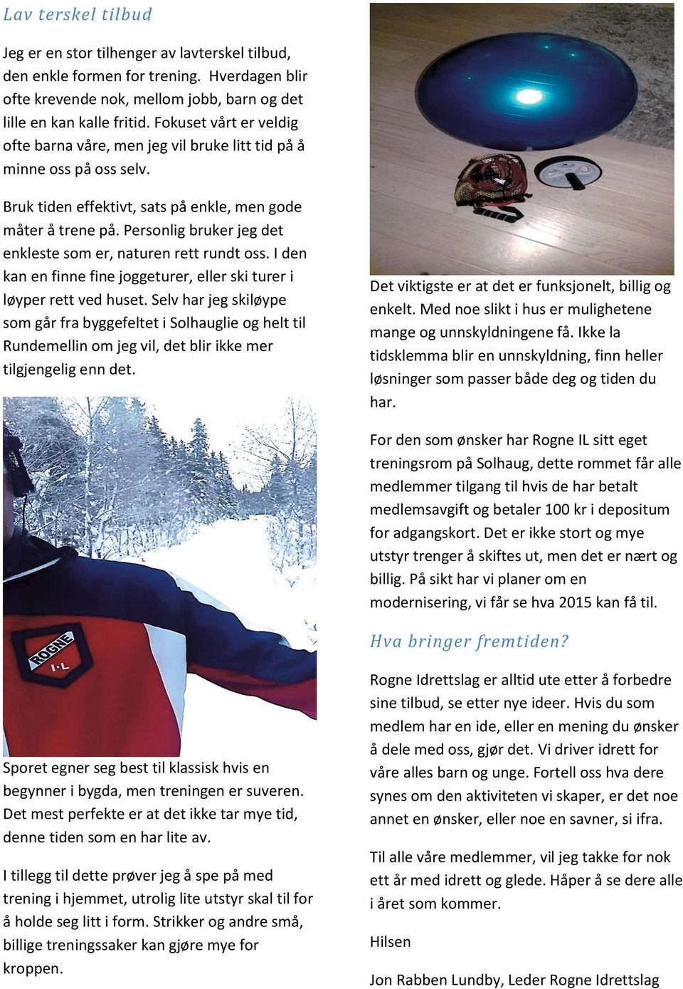 Personlig bruker jeg det enkleste som er, naturen rett rundt oss. I den kan en finne fine joggeturer, eller ski turer i løyper rett ved huset.