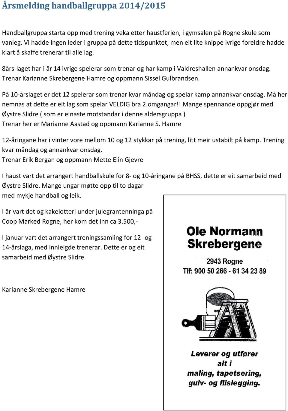 8års-laget har i år 14 ivrige spelerar som trenar og har kamp i Valdreshallen annankvar onsdag. Trenar Karianne Skrebergene Hamre og oppmann Sissel Gulbrandsen.