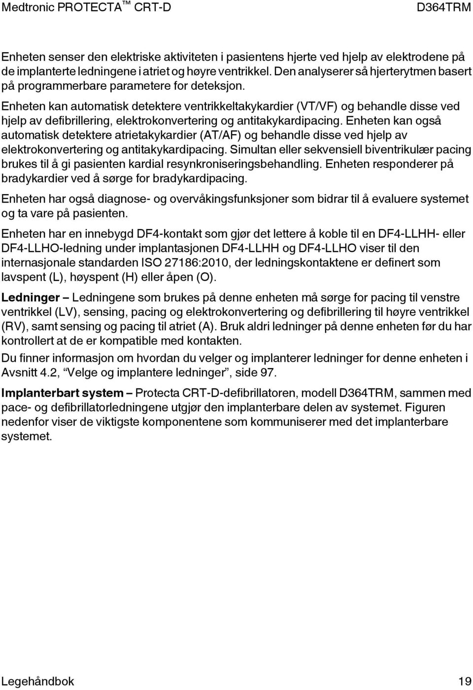 Enheten kan automatisk detektere ventrikkeltakykardier (VT/VF) og behandle disse ved hjelp av defibrillering, elektrokonvertering og antitakykardipacing.