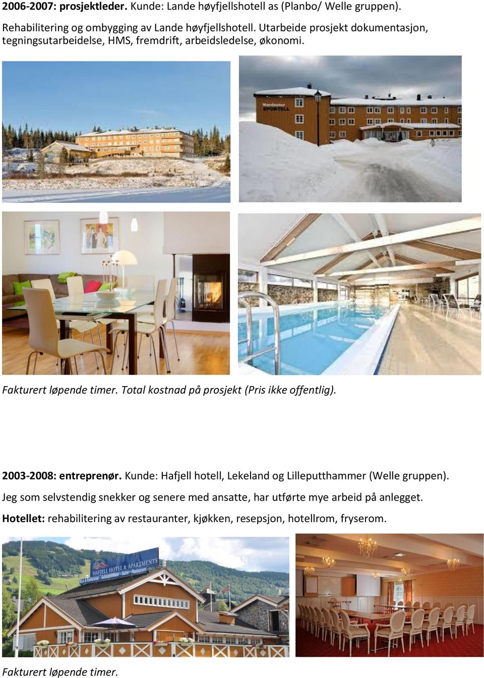 Total kostnad på prosjekt (Pris ikke offentlig). 2003-2008: entreprenør. Kunde: Hafjell hotell, Lekeland og Lilleputthammer (Welle gruppen).