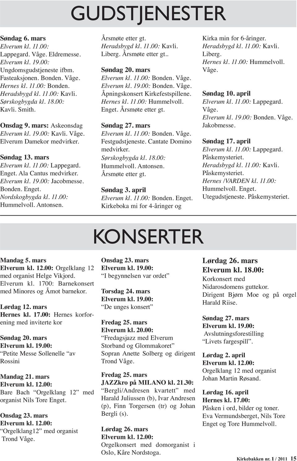 Elverum kl. 19.00: Jacobmesse. Bonden. Enget. Nordskogbygda kl. 11.00: Hummelvoll. Antonsen. Årsmøte etter gt. Heradsbygd kl. 11.00: Kavli. Liberg. Årsmøte etter gt.. Søndag 20. mars Elverum kl. 11.00: Bonden.