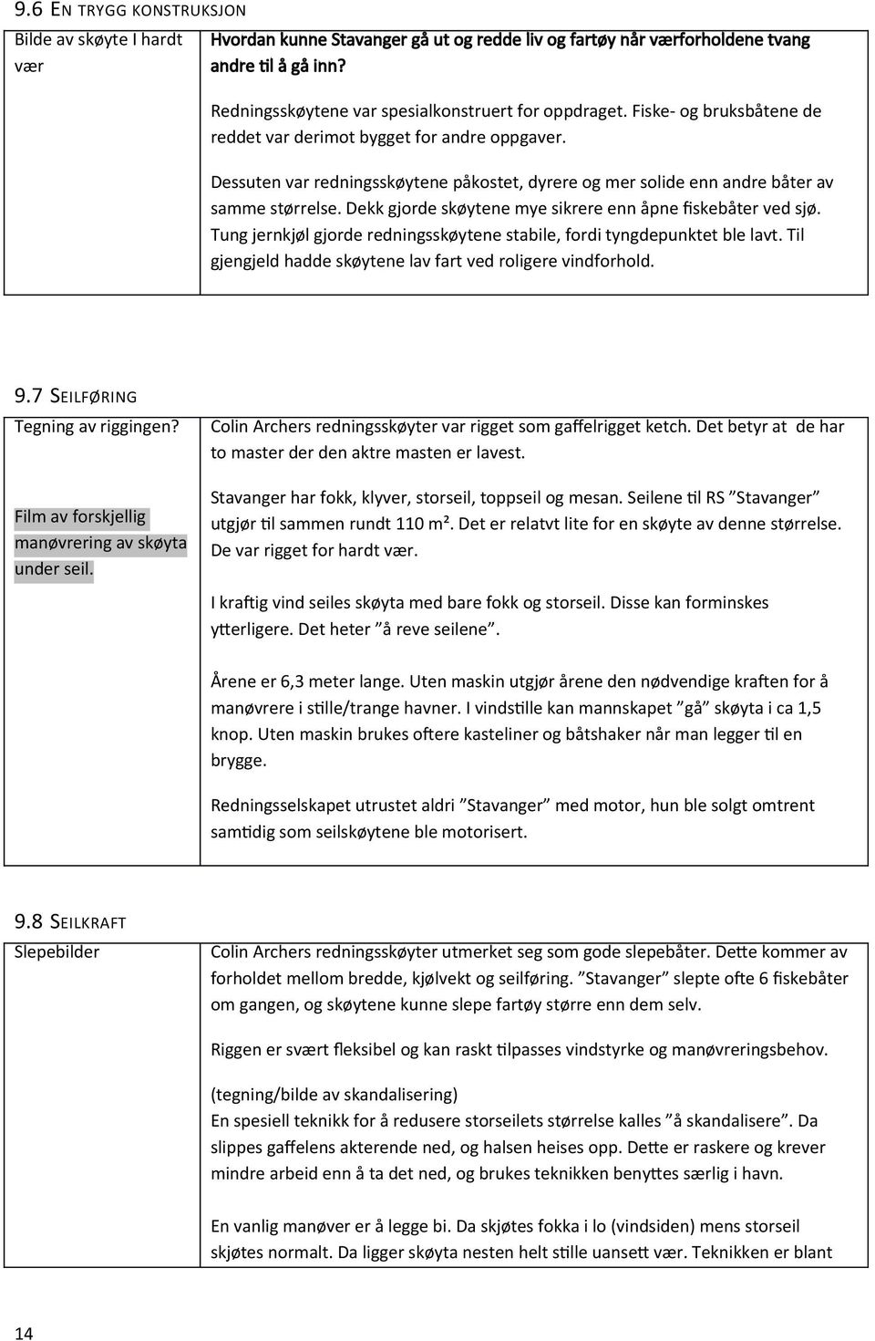 Dessuten var redningsskøytene påkostet, dyrere og mer solide enn andre båter av samme størrelse. Dekk gjorde skøytene mye sikrere enn åpne fskebåter ved sjø.