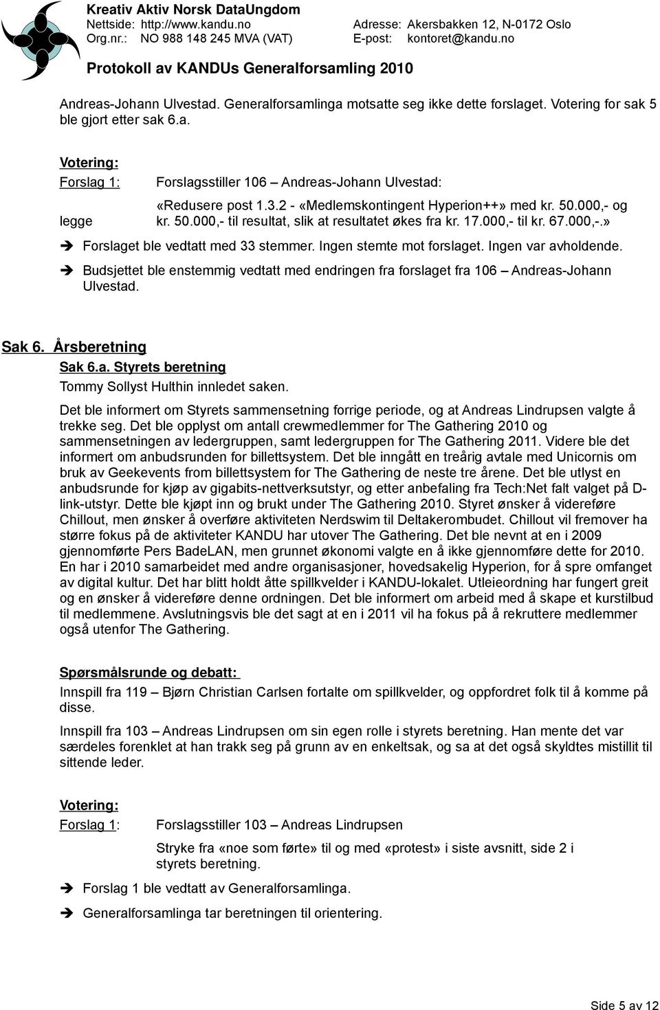 Ingen stemte mot forslaget. Ingen var avholdende. Budsjettet ble enstemmig vedtatt med endringen fra forslaget fra 106 Andreas-Johann Ulvestad. Sak 6. Årsberetning Sak 6.a. Styrets beretning Tommy Sollyst Hulthin innledet saken.