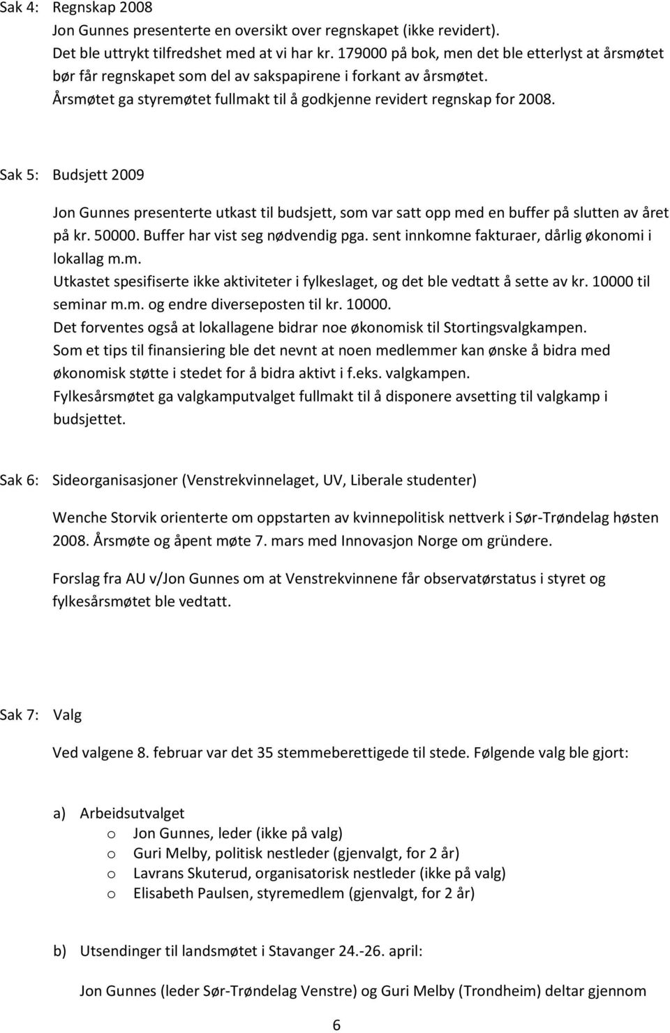 Sak 5: Budsjett 2009 Jon Gunnes presenterte utkast til budsjett, som var satt opp med en buffer på slutten av året på kr. 50000. Buffer har vist seg nødvendig pga.