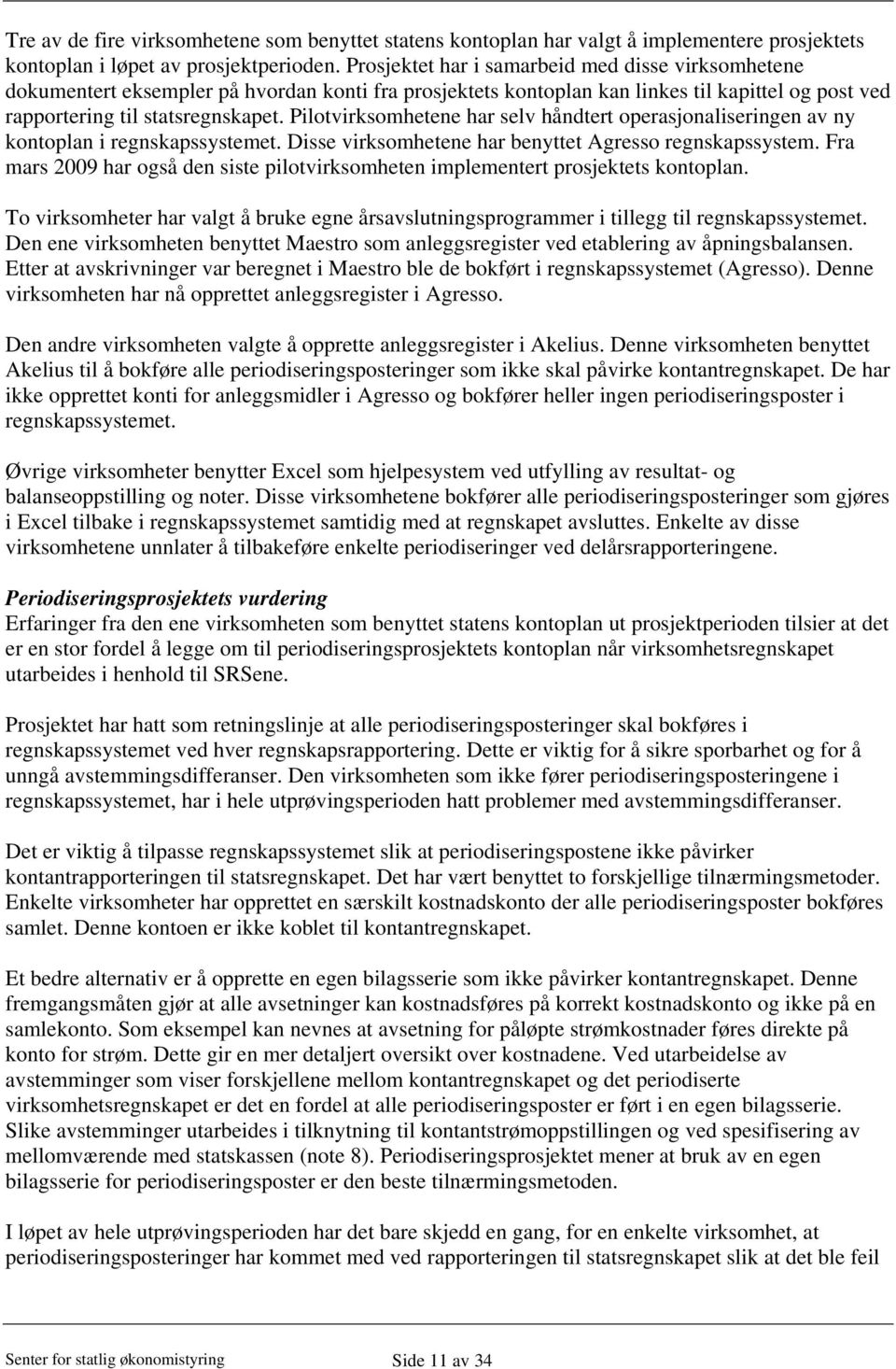 Pilotvirksomhetene har selv håndtert operasjonaliseringen av ny kontoplan i regnskapssystemet. Disse virksomhetene har benyttet Agresso regnskapssystem.