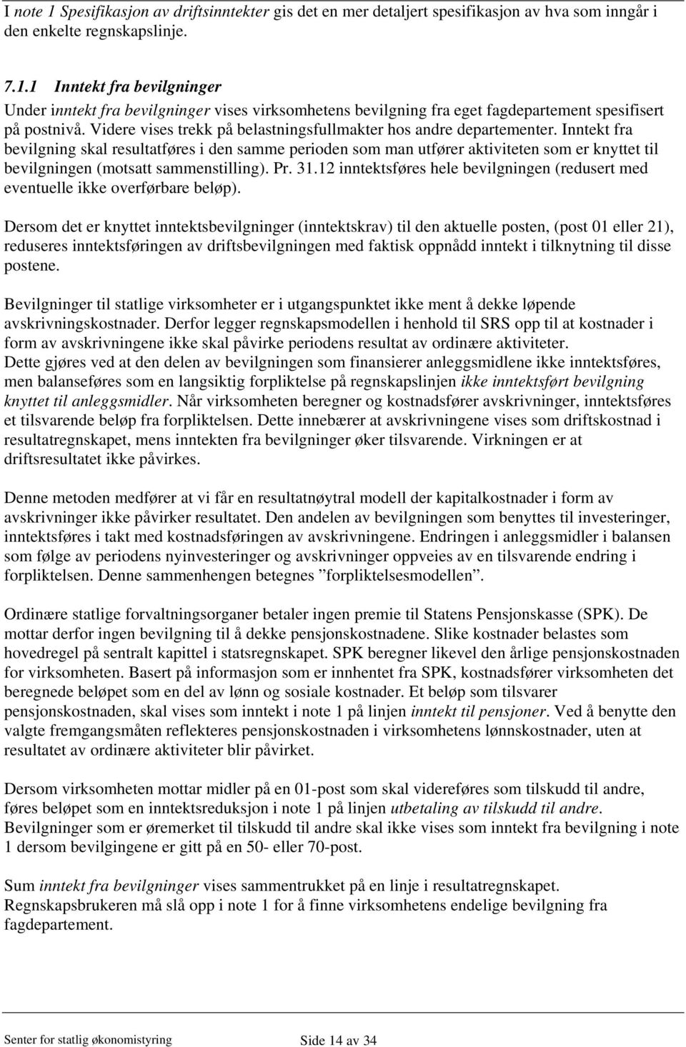 Inntekt fra bevilgning skal resultatføres i den samme perioden som man utfører aktiviteten som er knyttet til bevilgningen (motsatt sammenstilling). Pr. 31.