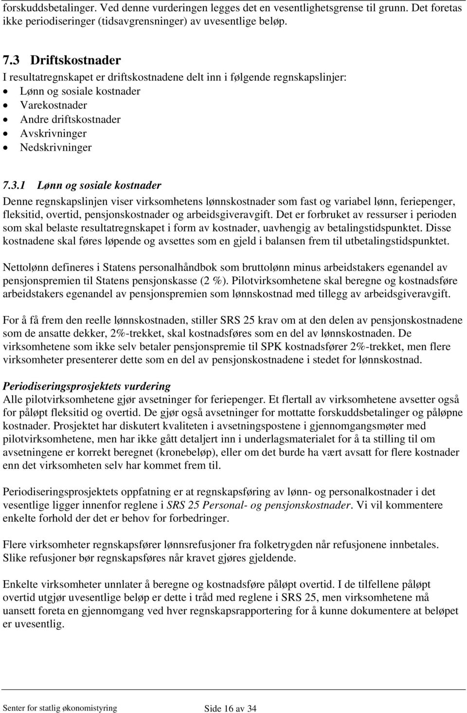 Det er forbruket av ressurser i perioden som skal belaste resultatregnskapet i form av kostnader, uavhengig av betalingstidspunktet.