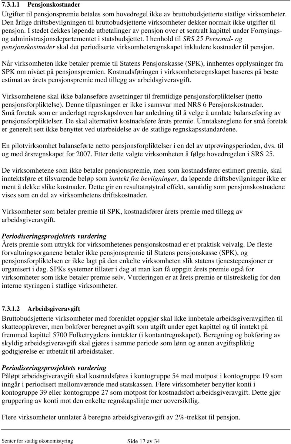 I stedet dekkes løpende utbetalinger av pensjon over et sentralt kapittel under Fornyingsog administrasjonsdepartementet i statsbudsjettet.