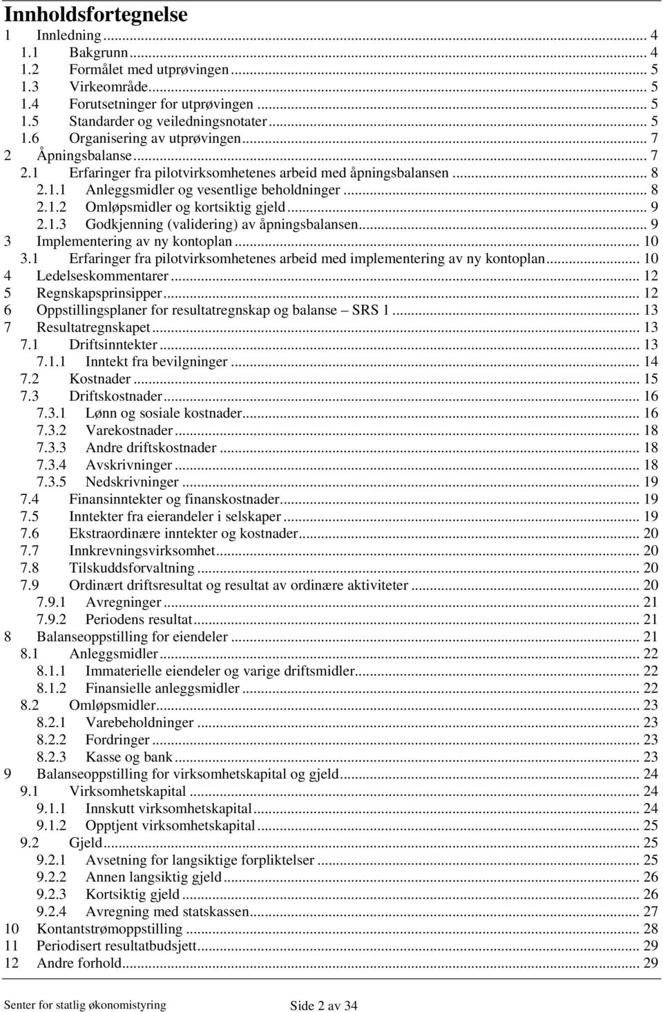 .. 9 3 Implementering av ny kontoplan... 10 3.1 Erfaringer fra pilotvirksomhetenes arbeid med implementering av ny kontoplan... 10 4 Ledelseskommentarer... 12 5 Regnskapsprinsipper.