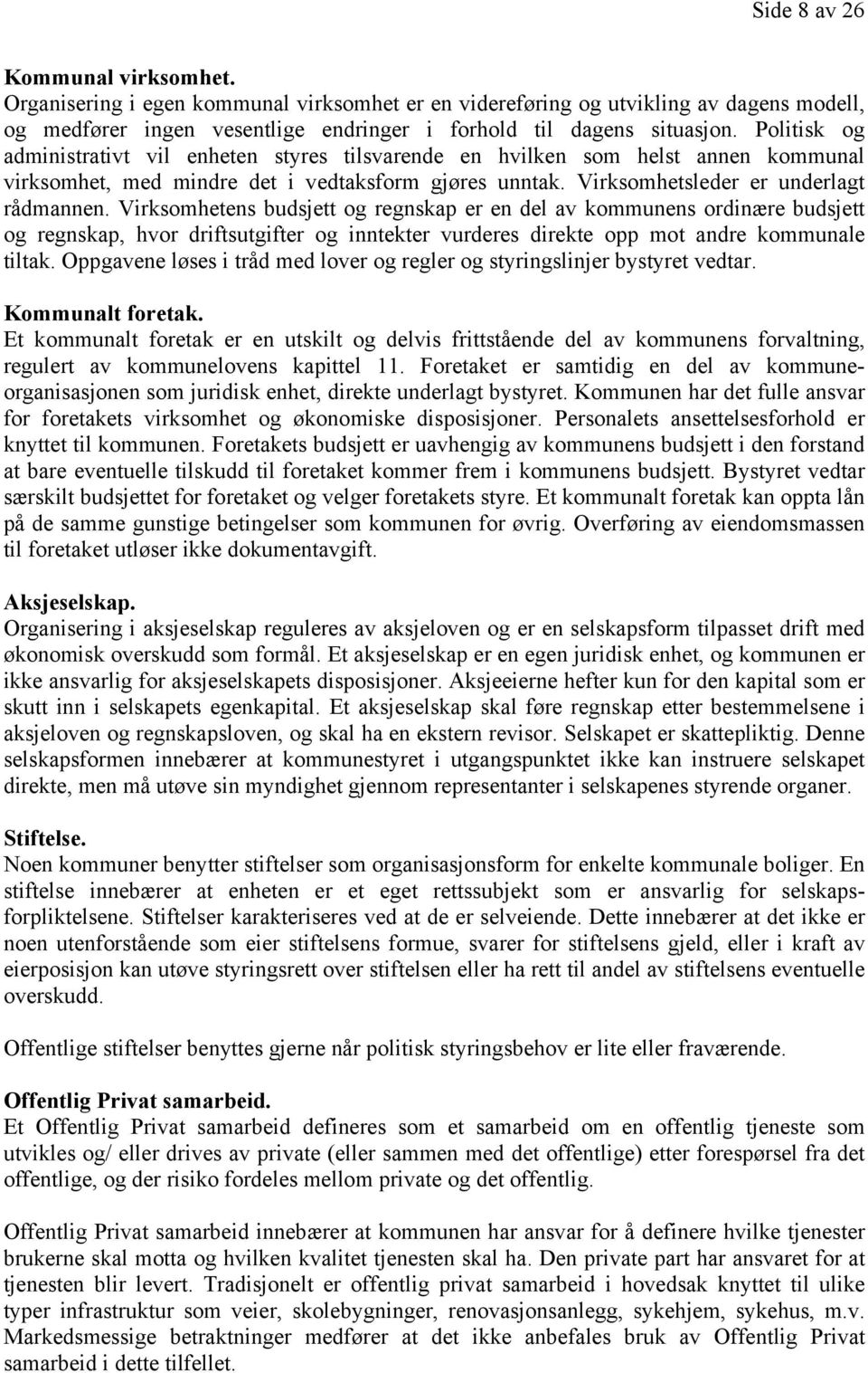 Virksomhetens budsjett og regnskap er en del av kommunens ordinære budsjett og regnskap, hvor driftsutgifter og inntekter vurderes direkte opp mot andre kommunale tiltak.