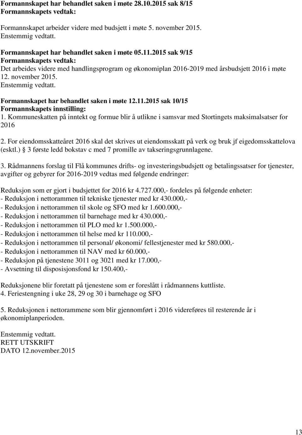 Enstemmig vedtatt. Formannskapet har behandlet saken i møte 12.11.2015 sak 10/15 Formannskapets innstilling: 1.