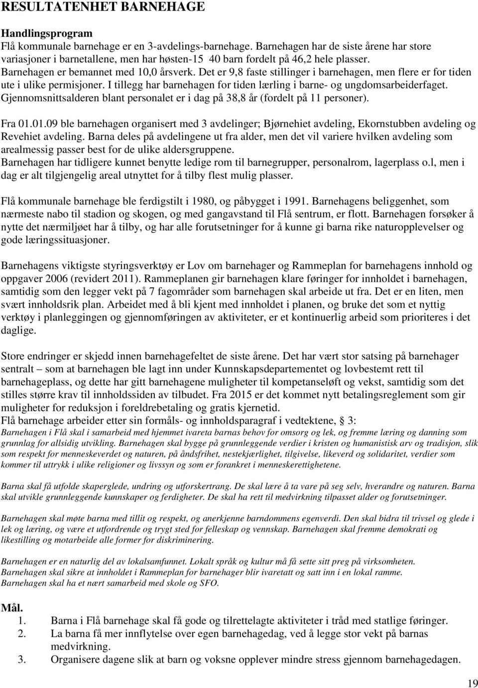 Det er 9,8 faste stillinger i barnehagen, men flere er for tiden ute i ulike permisjoner. I tillegg har barnehagen for tiden lærling i barne- og ungdomsarbeiderfaget.