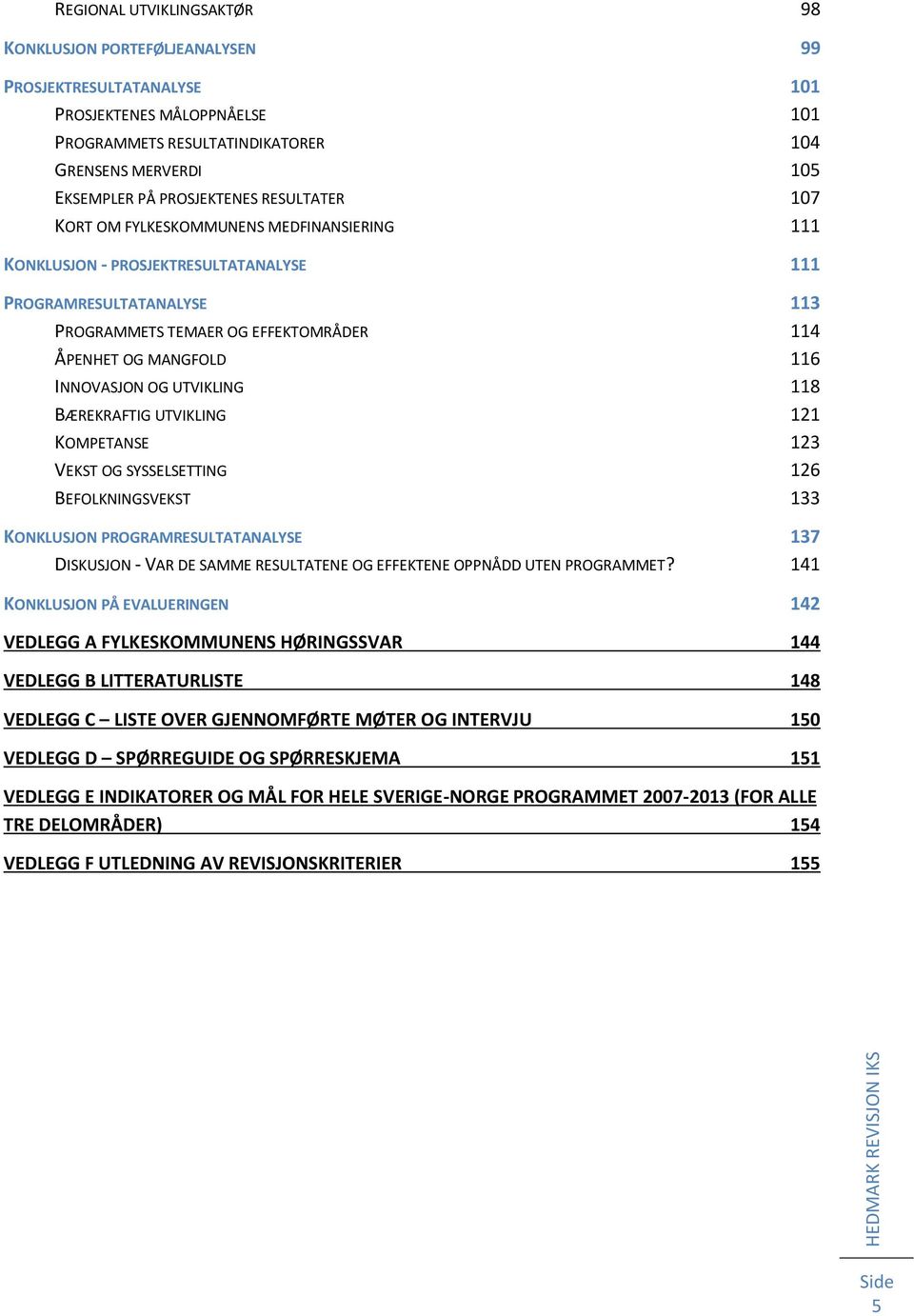 116 INNOVASJON OG UTVIKLING 118 BÆREKRAFTIG UTVIKLING 121 KOMPETANSE 123 VEKST OG SYSSELSETTING 126 BEFOLKNINGSVEKST 133 KONKLUSJON PROGRAMRESULTATANALYSE 137 DISKUSJON - VAR DE SAMME RESULTATENE OG