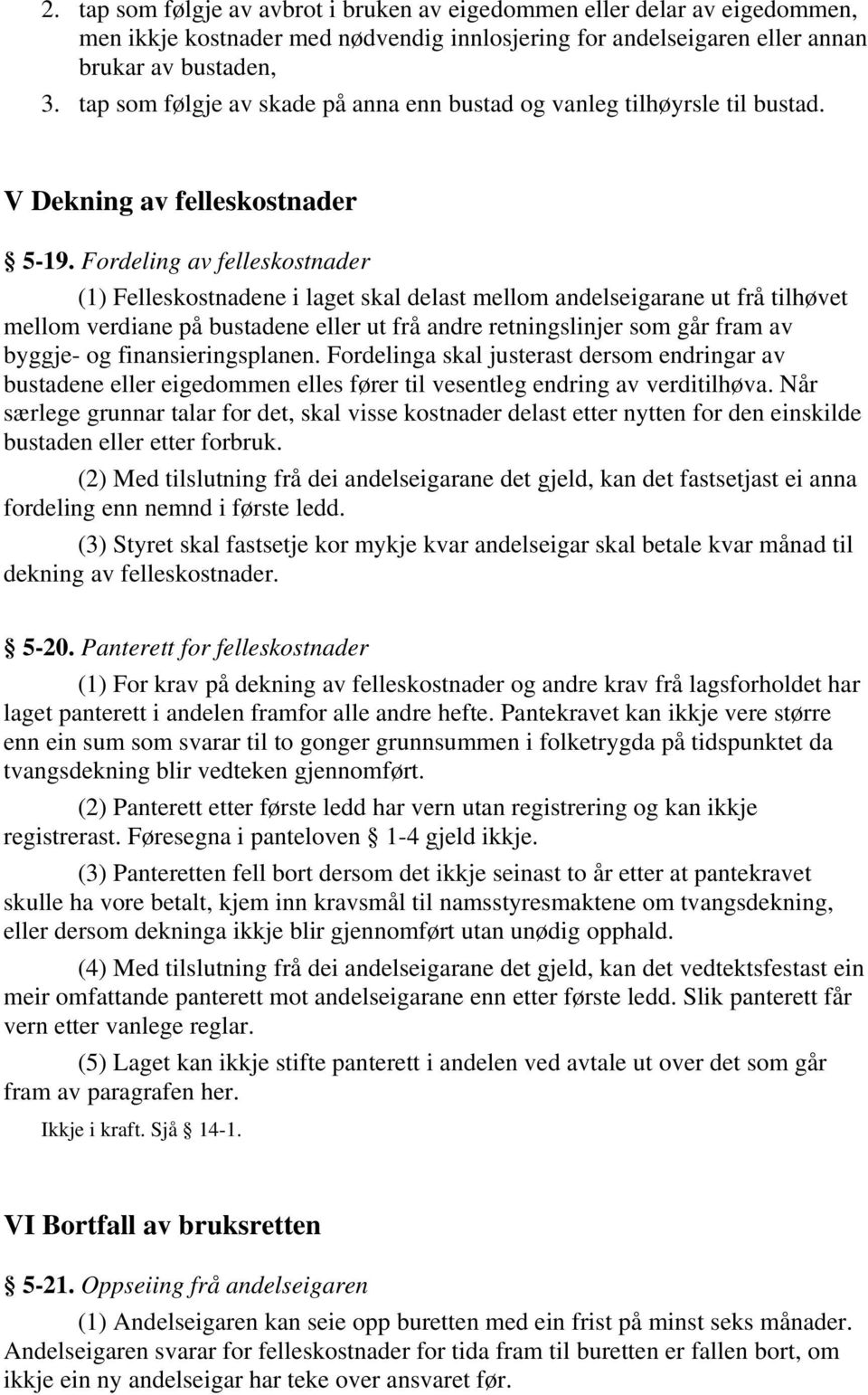 Fordeling av felleskostnader (1) Felleskostnadene i laget skal delast mellom andelseigarane ut frå tilhøvet mellom verdiane på bustadene eller ut frå andre retningslinjer som går fram av byggje- og