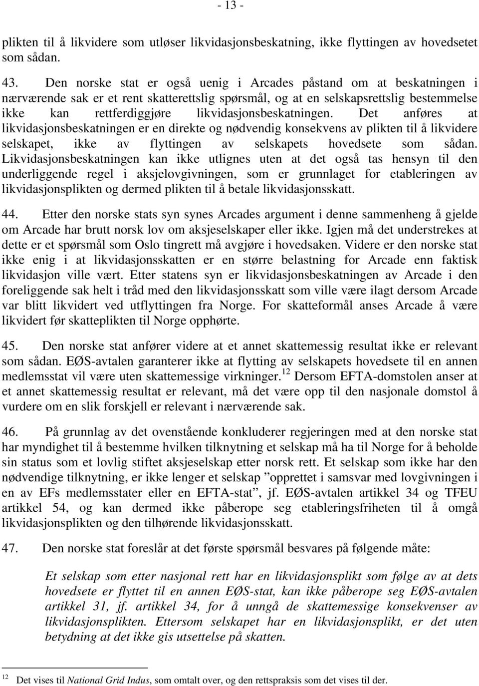 likvidasjonsbeskatningen. Det anføres at likvidasjonsbeskatningen er en direkte og nødvendig konsekvens av plikten til å likvidere selskapet, ikke av flyttingen av selskapets hovedsete som sådan.