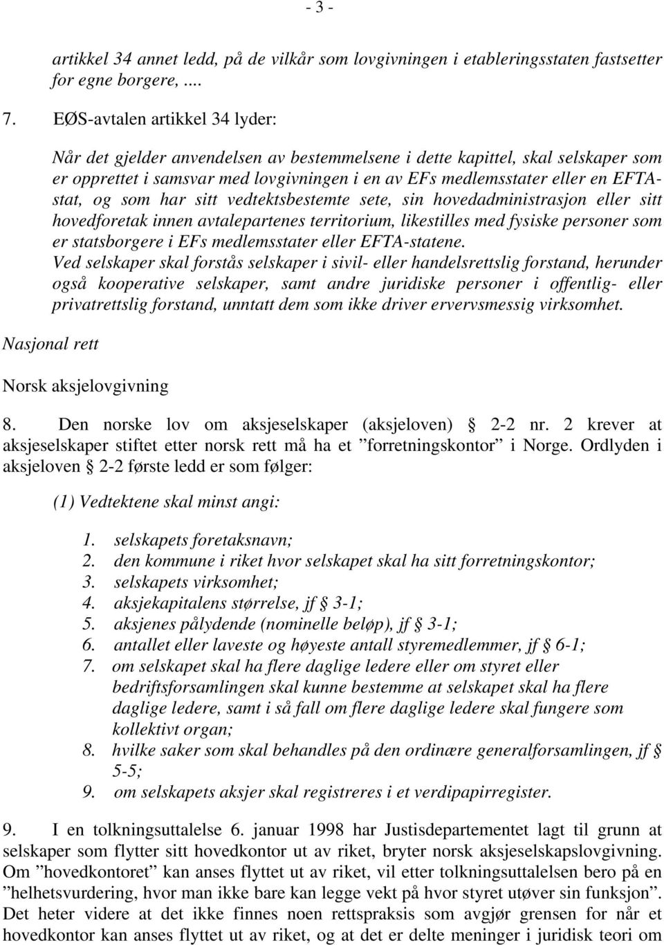 og som har sitt vedtektsbestemte sete, sin hovedadministrasjon eller sitt hovedforetak innen avtalepartenes territorium, likestilles med fysiske personer som er statsborgere i EFs medlemsstater eller