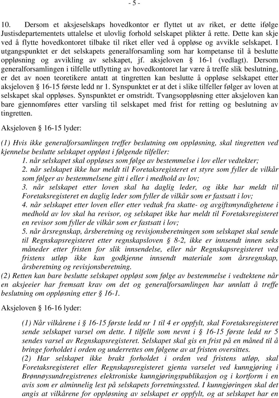 I utgangspunktet er det selskapets generalforsamling som har kompetanse til å beslutte oppløsning og avvikling av selskapet, jf. aksjeloven 16-1 (vedlagt).