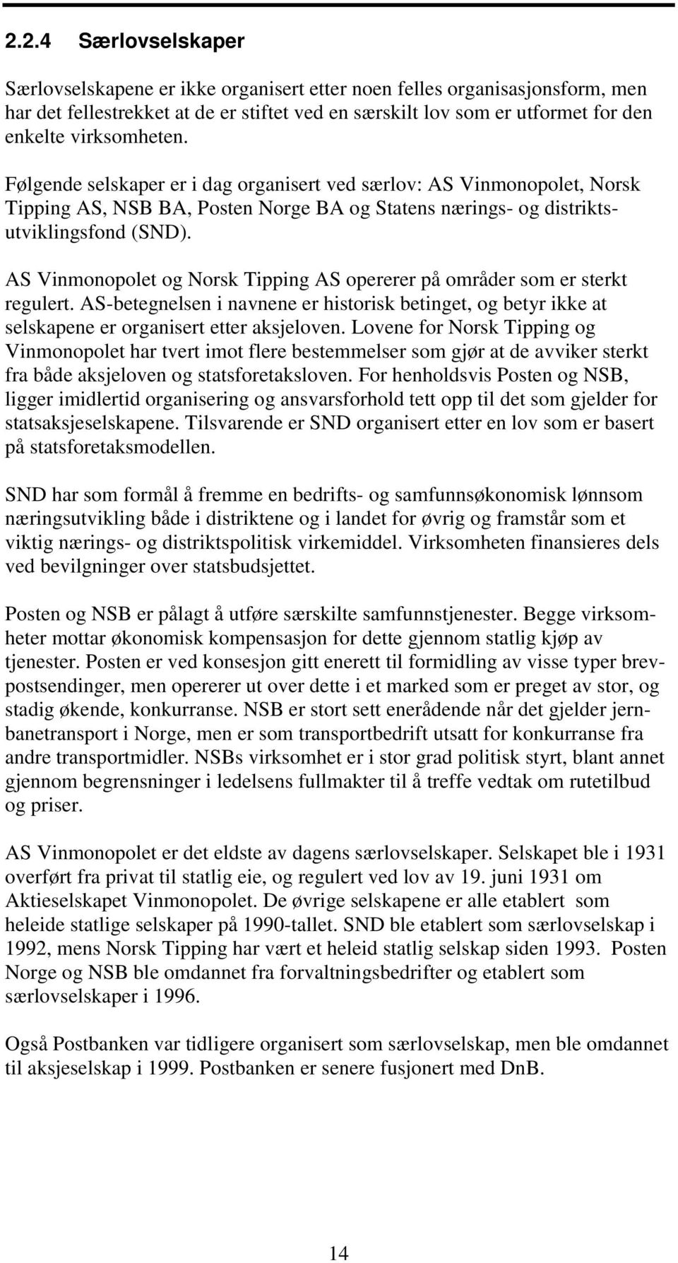 AS Vinmonopolet og Norsk Tipping AS opererer på områder som er sterkt regulert. AS-betegnelsen i navnene er historisk betinget, og betyr ikke at selskapene er organisert etter aksjeloven.