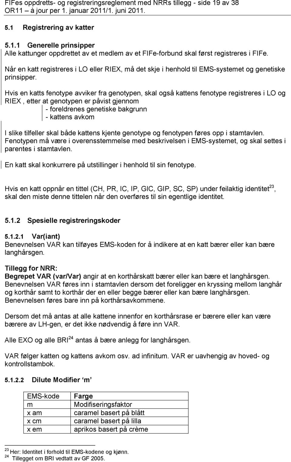 Hvis en katts fenotype avviker fra genotypen, skal også kattens fenotype registreres i LO og RIEX, etter at genotypen er påvist gjennom - foreldrenes genetiske bakgrunn - kattens avkom I slike