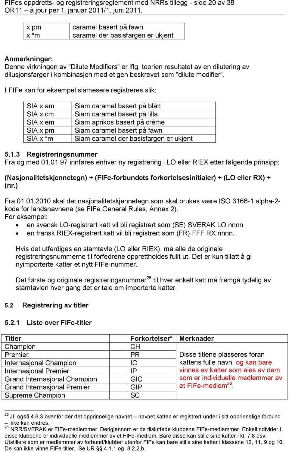 I FIFe kan for eksempel siamesere registreres slik: SIA x am SIA x cm SIA x em SIA x pm SIA x *m Siam caramel basert på blått Siam caramel basert på lilla Siam aprikos basert på crème Siam caramel