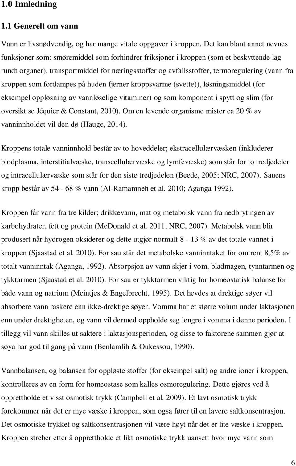 termoregulering (vann fra kroppen som fordampes på huden fjerner kroppsvarme (svette)), løsningsmiddel (for eksempel oppløsning av vannløselige vitaminer) og som komponent i spytt og slim (for