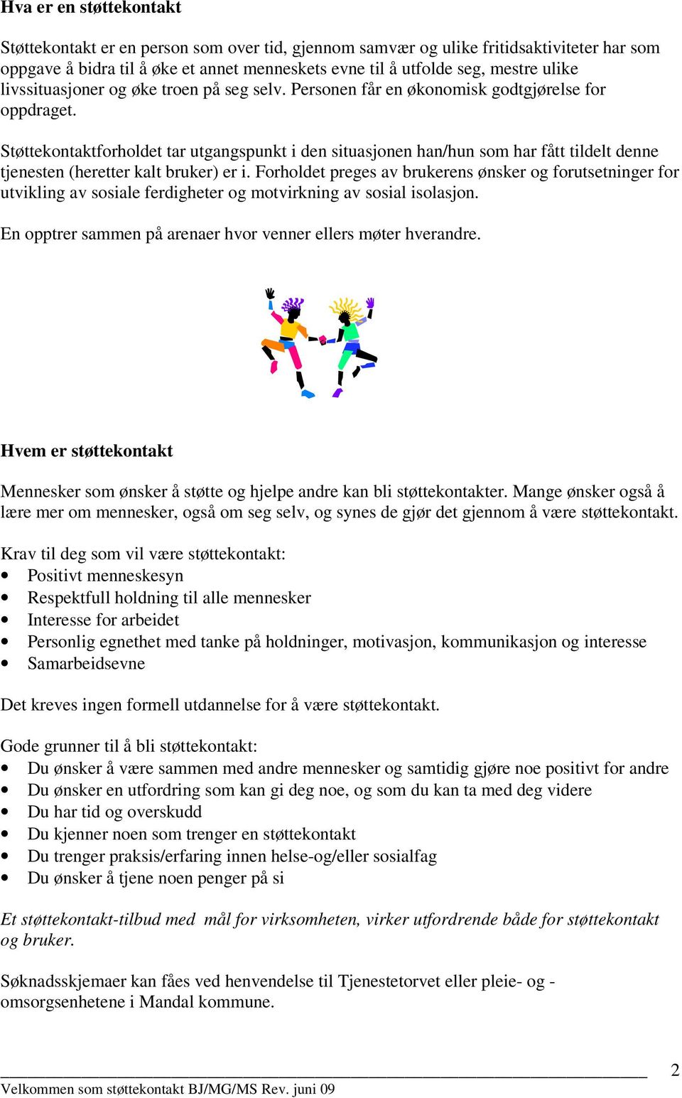 Støttekontaktforholdet tar utgangspunkt i den situasjonen han/hun som har fått tildelt denne tjenesten (heretter kalt bruker) er i.