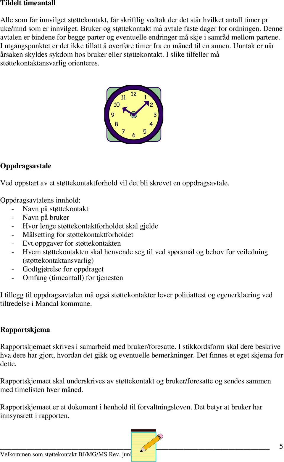 I utgangspunktet er det ikke tillatt å overføre timer fra en måned til en annen. Unntak er når årsaken skyldes sykdom hos bruker eller støttekontakt.