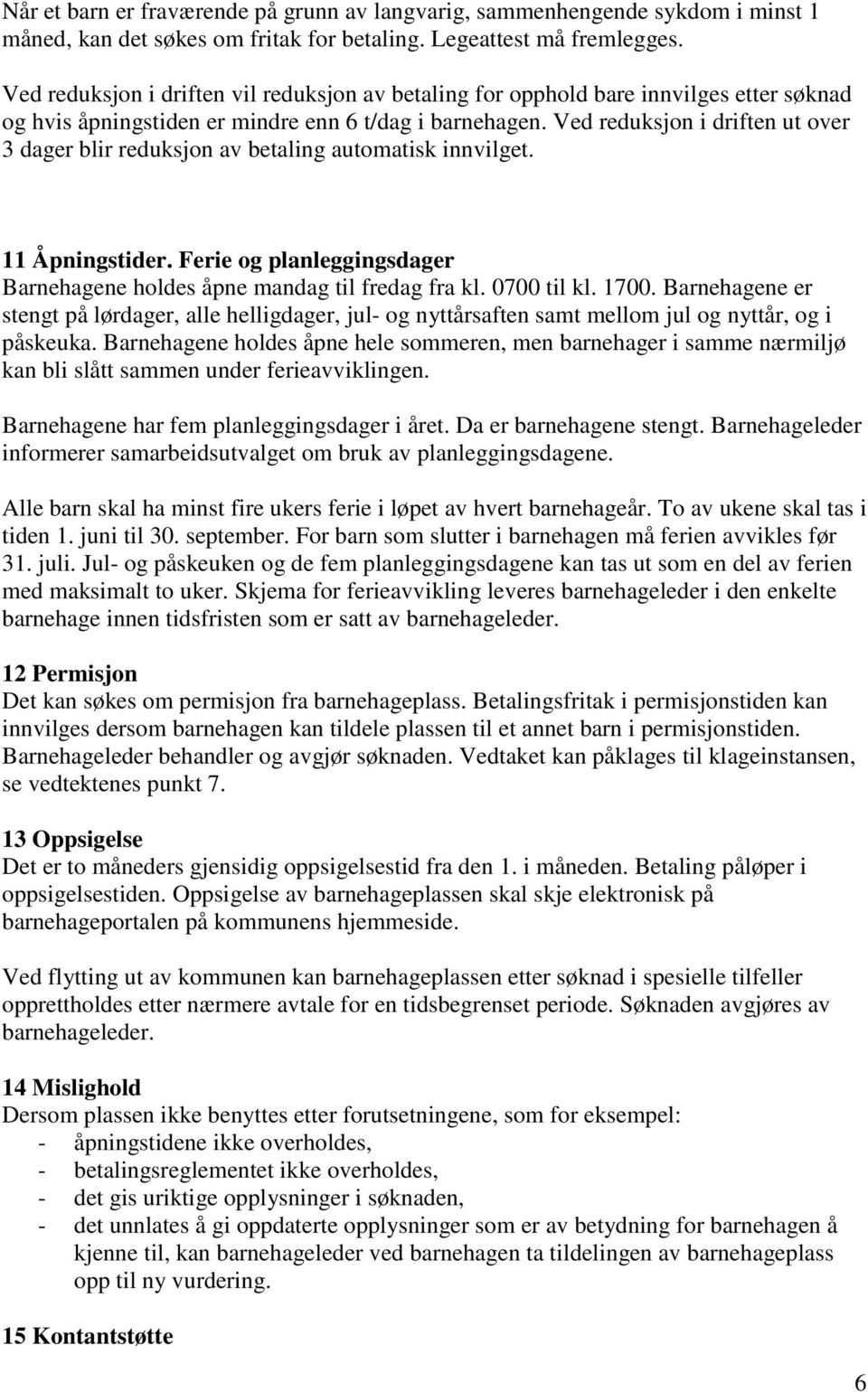 Ved reduksjon i driften ut over 3 dager blir reduksjon av betaling automatisk innvilget. 11 Åpningstider. Ferie og planleggingsdager Barnehagene holdes åpne mandag til fredag fra kl. 0700 til kl.