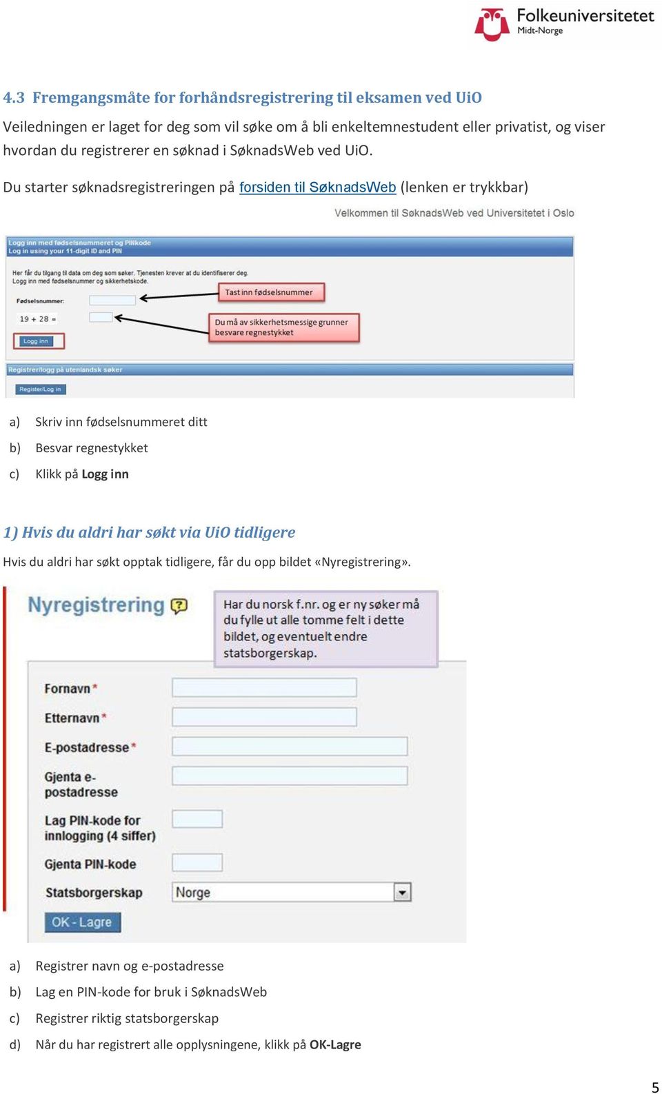 Du starter søknadsregistreringen på forsiden til SøknadsWeb (lenken er trykkbar) a) Skriv inn fødselsnummeret ditt b) Besvar regnestykket c) Klikk på Logg inn 1) Hvis