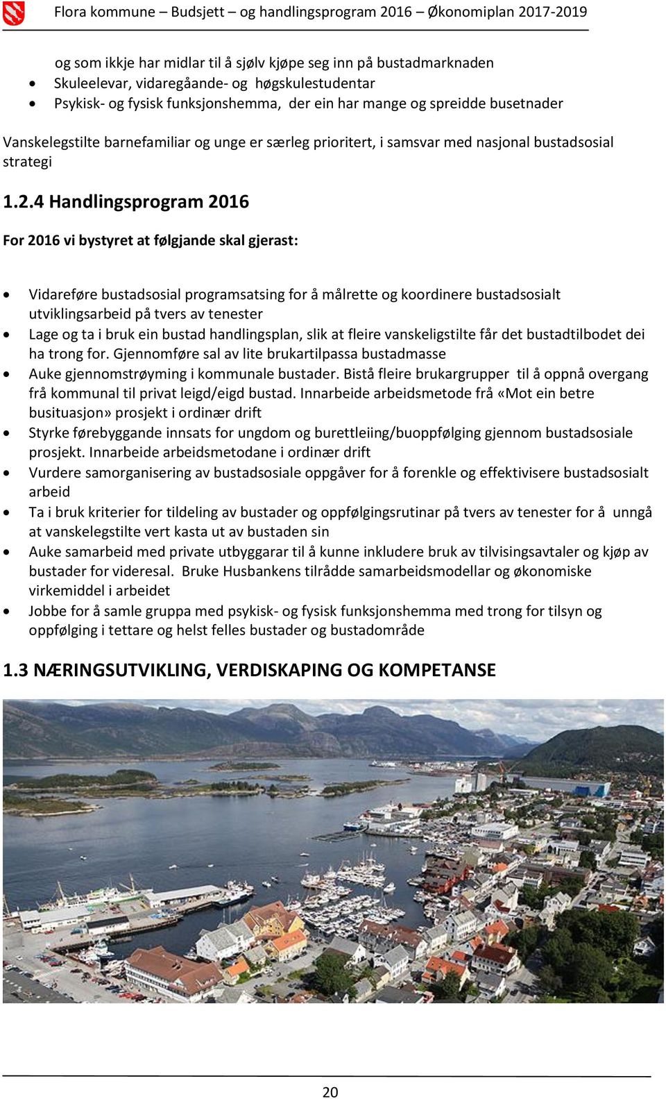 4 Handlingsprogram 2016 For 2016 vi bystyret at følgjande skal gjerast: Vidareføre bustadsosial programsatsing for å målrette og koordinere bustadsosialt utviklingsarbeid på tvers av tenester Lage og