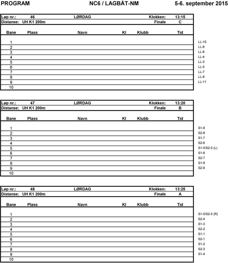 6 LL5 7 LL7 8 LL LL : 47 LØRDAG Klokken: 3:0 Distanse: UH K 00m Finale B S S8