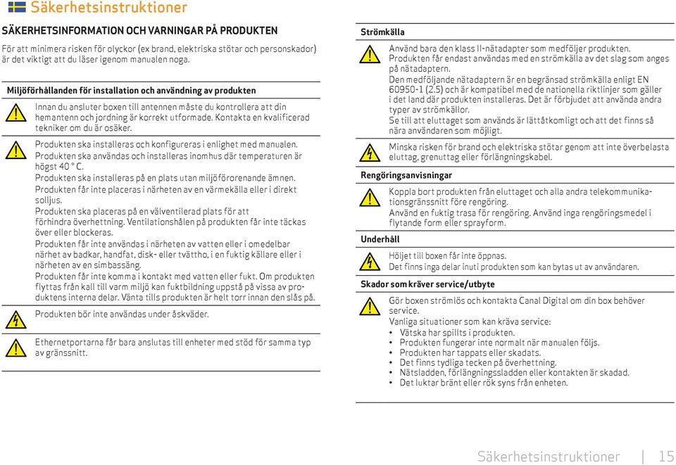 Kontakta en kvalificerad tekniker om du är osäker. Produkten ska installeras och konfigureras i enlighet med manualen. Produkten ska användas och installeras inomhus där temperaturen är högst 40 C.