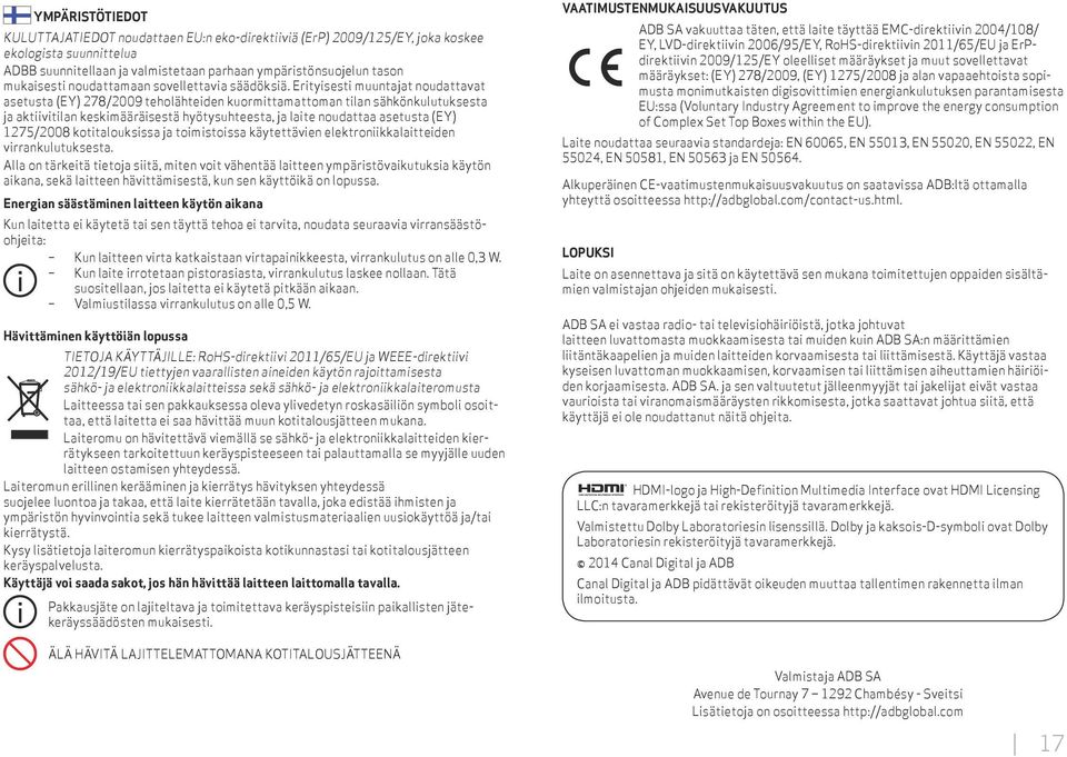 Erityisesti muuntajat noudattavat asetusta (EY) 278/2009 teholähteiden kuormittamattoman tilan sähkönkulutuksesta ja aktiivitilan keskimääräisestä hyötysuhteesta, ja laite noudattaa asetusta (EY)