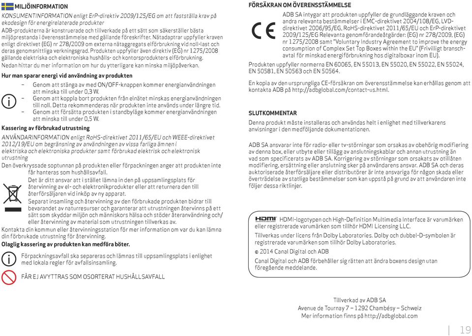 Nätadaptrar uppfyller kraven enligt direktivet (EG) nr 278/2009 om externa nätaggregats elförbrukning vid noll-last och deras genomsnittliga verkningsgrad.