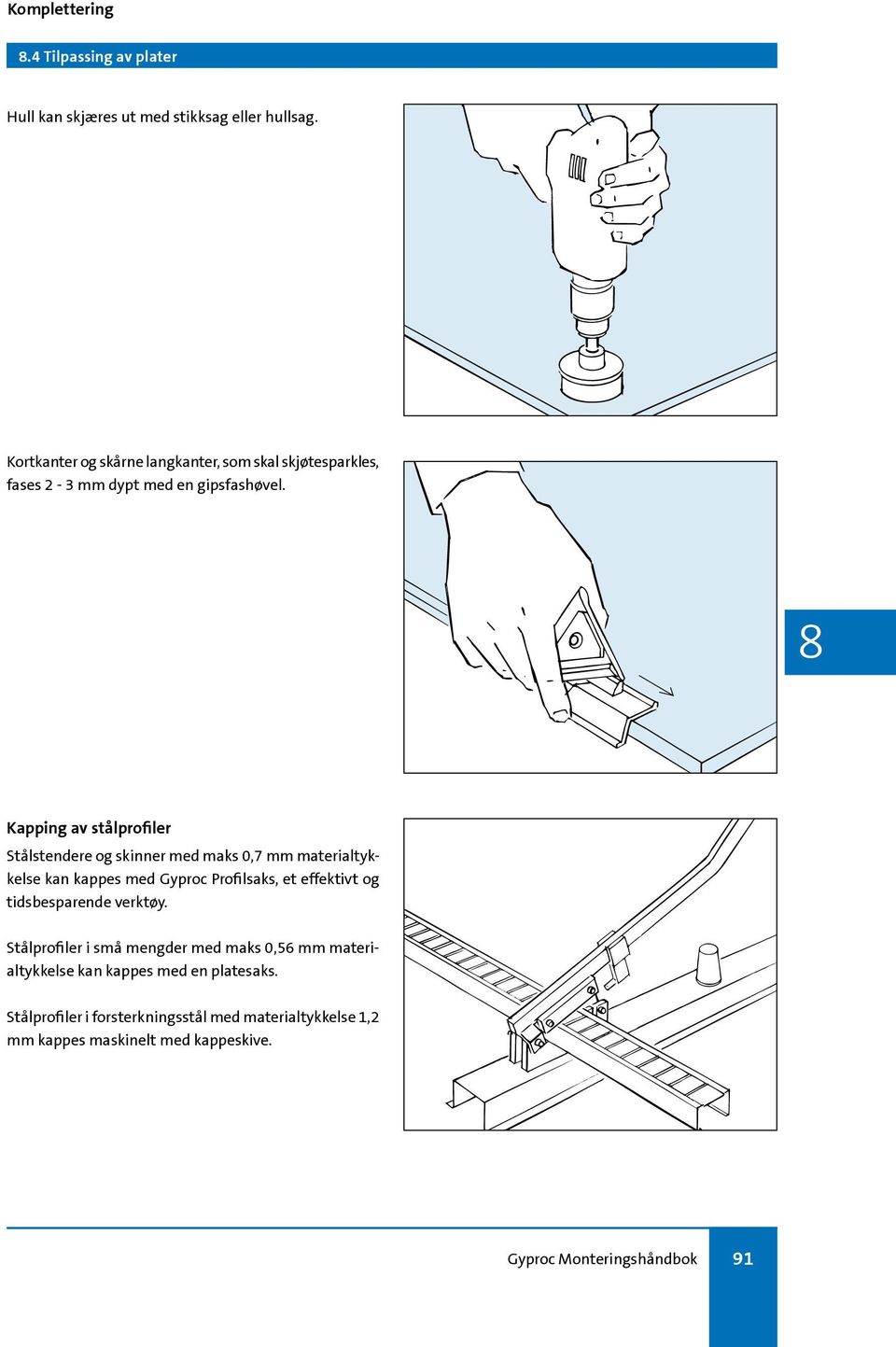 Kapping av stålprofiler Stålstendere og skinner med maks 0,7 mm materialtykkelse kan kappes med Gyproc Profilsaks, et effektivt og