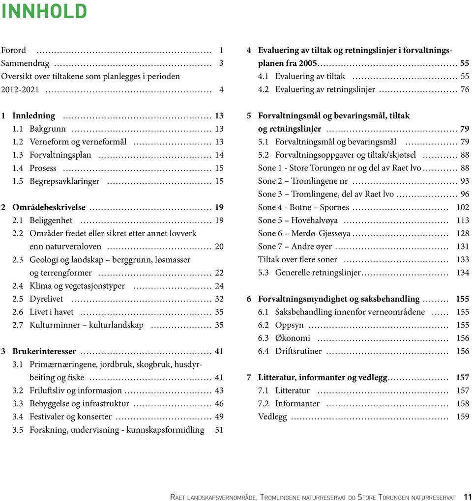 3 Geologi og landskap berggrunn, løsmasser og terrengformer 22 2.4 Klima og vegetasjonstyper 24 2.5 Dyrelivet 32 2.6 Livet i havet 35 2.7 Kulturminner kulturlandskap 35 3 Brukerinteresser 41 3.