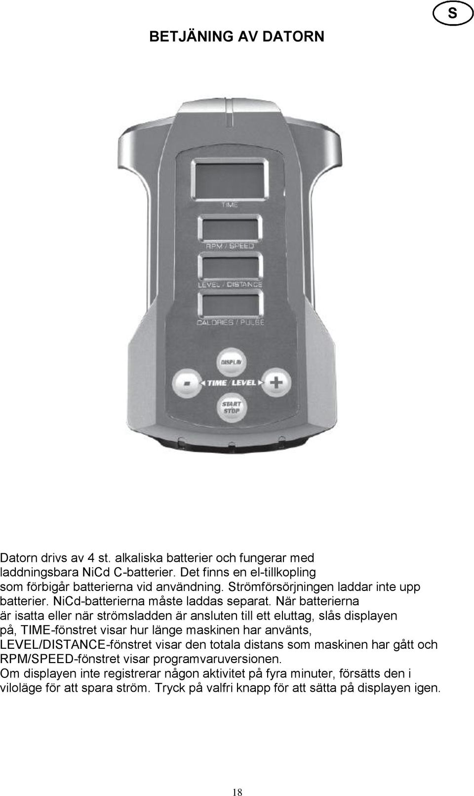 När batterierna är isatta eller när strömsladden är ansluten till ett eluttag, slås displayen på, TIME-fönstret visar hur länge maskinen har använts, LEVEL/DISTANCE-fönstret