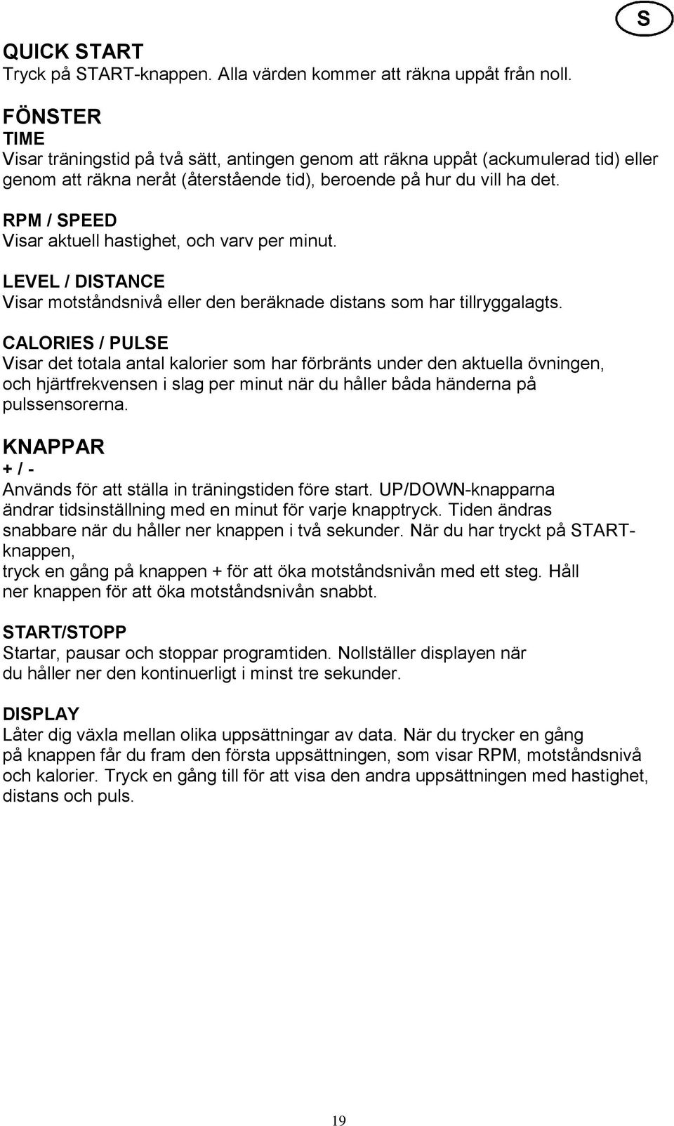 RPM / SPEED Visar aktuell hastighet, och varv per minut. LEVEL / DISTANCE Visar motståndsnivå eller den beräknade distans som har tillryggalagts.