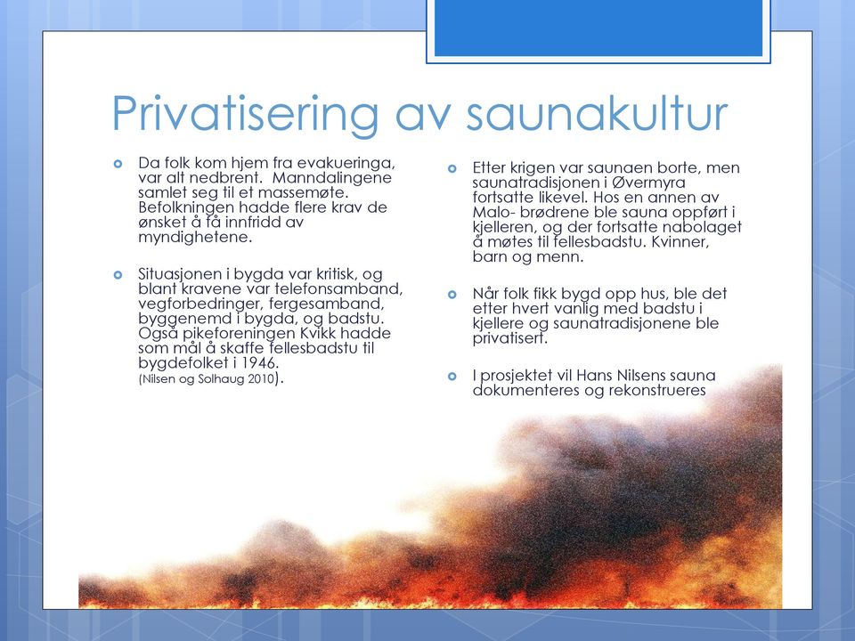 Også pikeforeningen Kvikk hadde som mål å skaffe fellesbadstu til bygdefolket i 1946. (Nilsen og Solhaug 2010). Etter krigen var saunaen borte, men saunatradisjonen i Øvermyra fortsatte likevel.