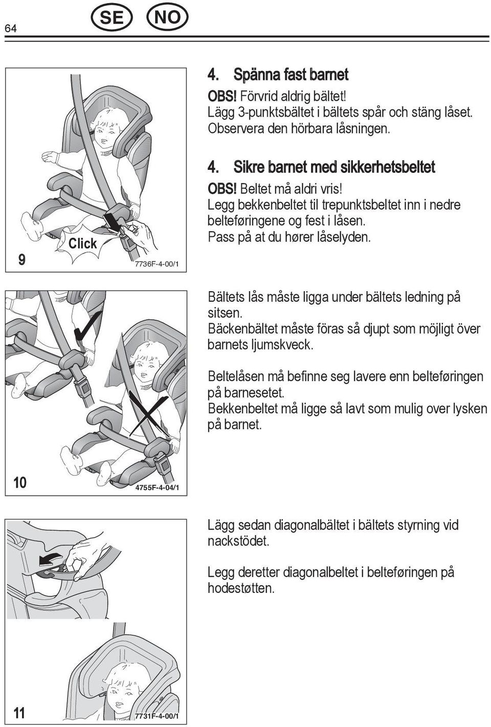 Bältets lås måste ligga under bältets ledning på sitsen. Bäckenbältet måste föras så djupt som möjligt över barnets ljumskveck. på barnesetet.