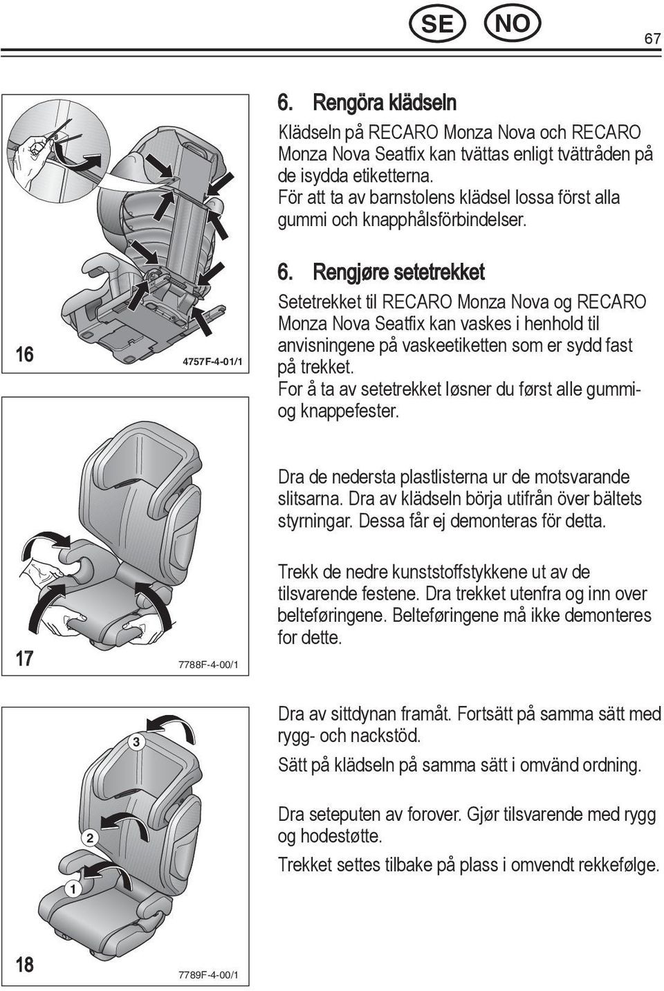 Dra de nedersta plastlisterna ur de motsvarande slitsarna. Dra av klädseln börja utifrån över bältets styrningar. Dessa får ej demonteras för detta.