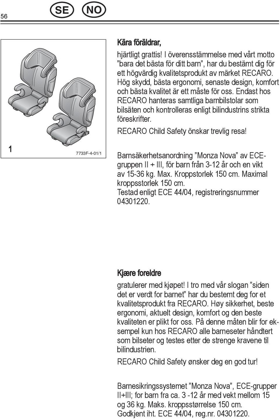 Endast hos RECARO hanteras samtliga barnbilstolar som bilsäten och kontrolleras enligt bilindustrins strikta föreskrifter. RECARO Child Safety önskar trevlig resa!