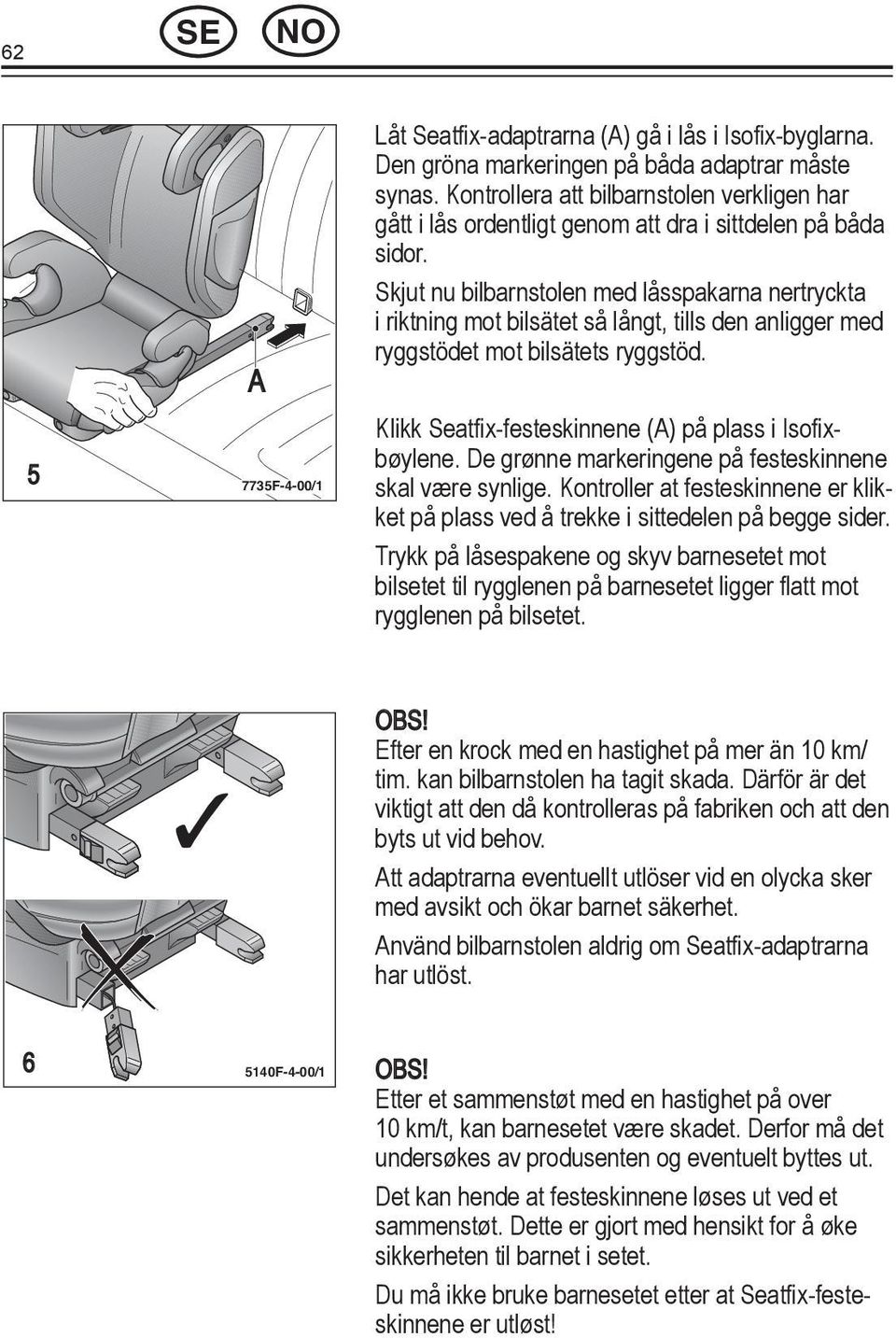 De grønne markeringene på festeskinnene skal være synlige. Kontroller at festeskinnene er klikket på plass ved å trekke i sittedelen på begge sider.