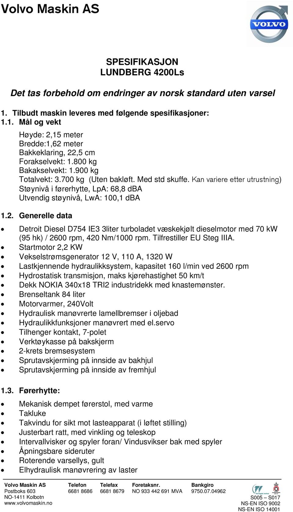 Generelle data Detroit Diesel D754 IE3 3liter turboladet væskekjølt dieselmotor med 70 kw (95 hk) / 2600 rpm, 420 Nm/1000 rpm. Tilfrestiller EU Steg IIIA.