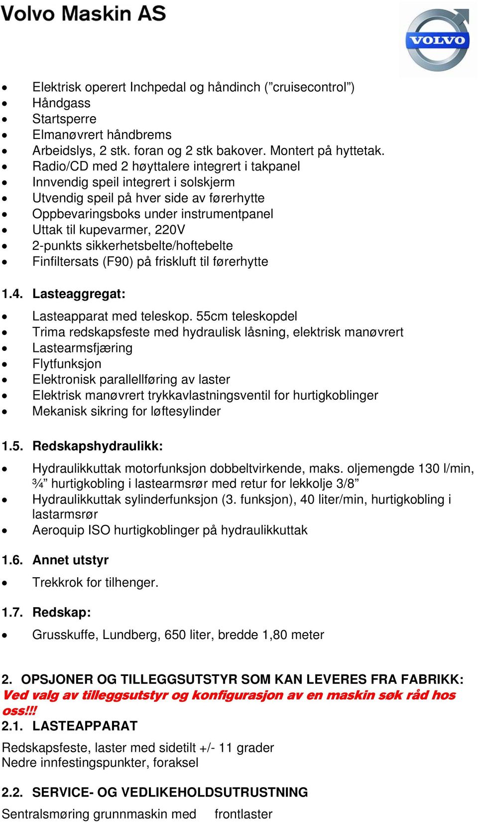 2-punkts sikkerhetsbelte/hoftebelte Finfiltersats (F90) på friskluft til førerhytte 1.4. Lasteaggregat: Lasteapparat med teleskop.