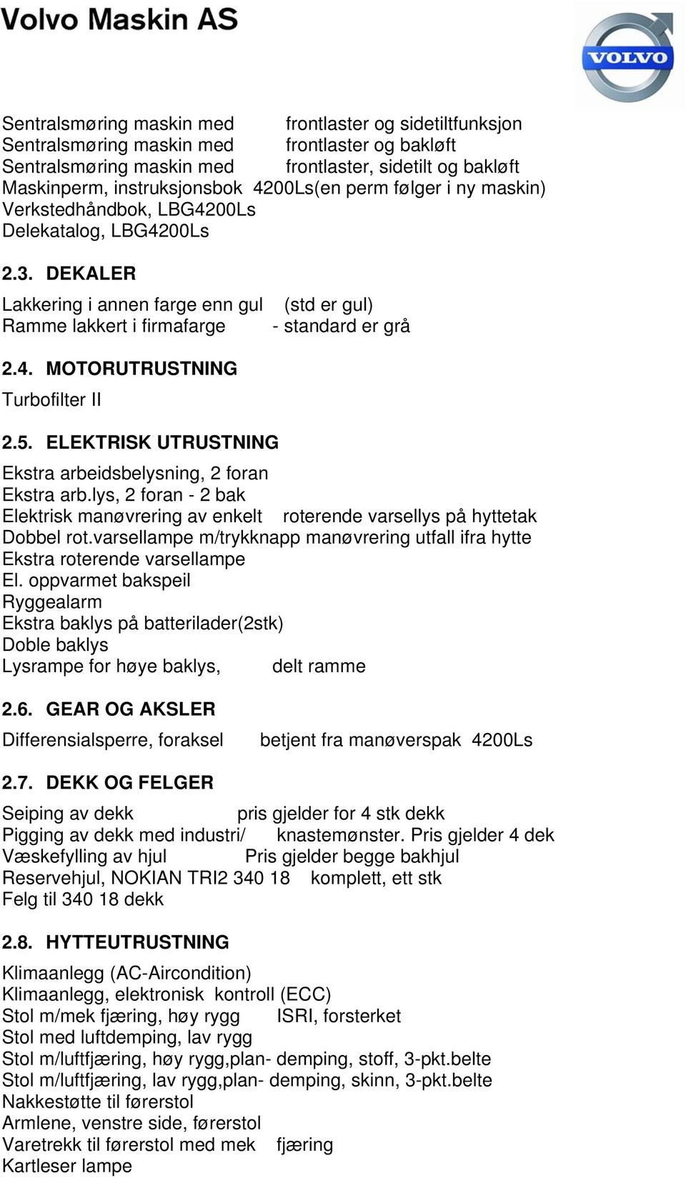 5. ELEKTRISK UTRUSTNING Ekstra arbeidsbelysning, 2 foran Ekstra arb.lys, 2 foran - 2 bak Elektrisk manøvrering av enkelt roterende varsellys på hyttetak Dobbel rot.