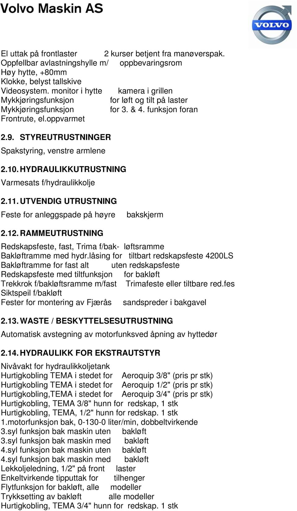 STYREUTRUSTNINGER Spakstyring, venstre armlene 2.10. HYDRAULIKKUTRUSTNING Varmesats f/hydraulikkolje 2.11. UTVENDIG UTRUSTNING Feste for anleggspade på høyre bakskjerm 2.12.