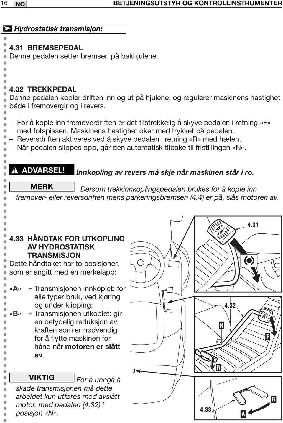 For å kople inn fremoverdriften er det tilstrekkelig å skyve pedalen i retning «F» med fotspissen. Maskinens hastighet øker med trykket på pedalen.