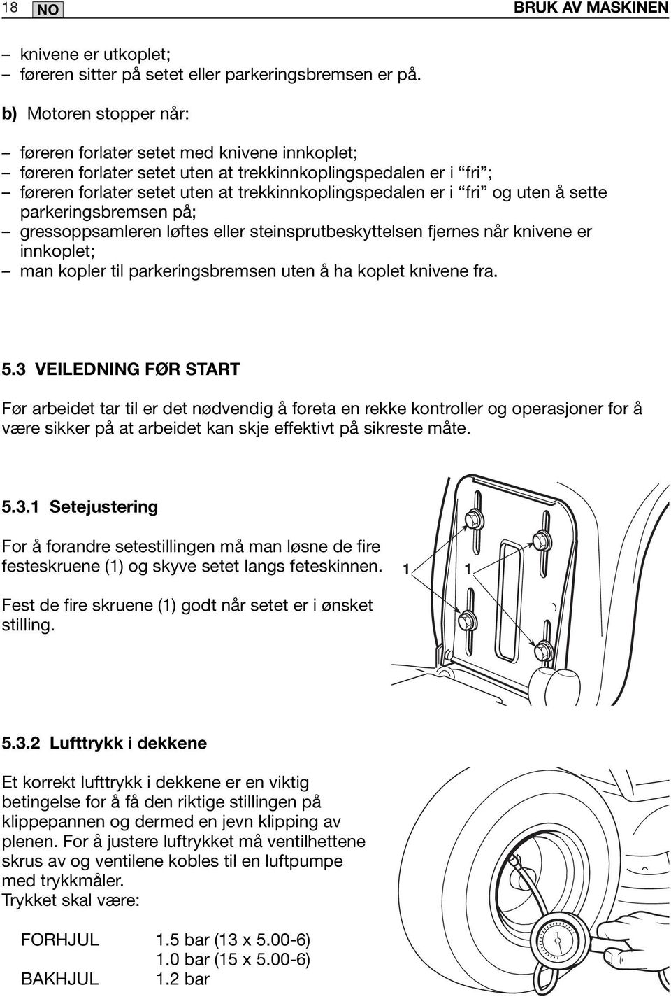 og uten å sette parkeringsbremsen på; gressoppsamleren løftes eller steinsprutbeskyttelsen fjernes når knivene er innkoplet; man kopler til parkeringsbremsen uten å ha koplet knivene fra. 5.