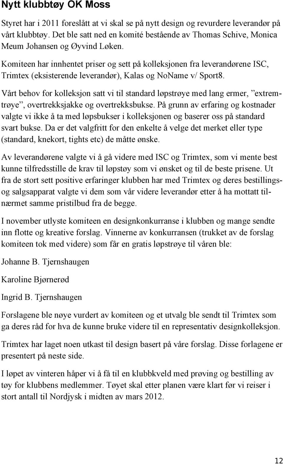 Komiteen har innhentet priser og sett på kolleksjonen fra leverandørene ISC, Trimtex (eksisterende leverandør), Kalas og NoName v/ Sport8.